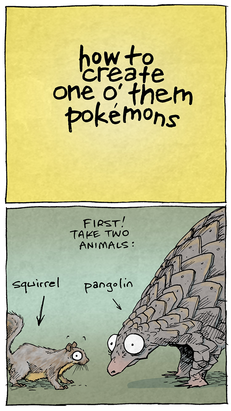 Here’s the description and transcript of the comic:
Panel 1 (Yellow Background, Text Only): Text: How to create one o' them Pokémons

Panel 2 (Illustration of two animals): Text: First! Take two animals: (Arrow pointing to the left animal) squirrel (Arrow pointing to the right animal) pangolin
Image Description: A squirrel is shown on the left, and a pangolin on the right, both with cartoonishly exaggerated features.

Panel 3 (Combined creature): Text: Combine them into one critter: "Squigglin"
Image Description: A mashup of the squirrel and pangolin is shown. It has the body of a squirrel but is covered in pangolin scales. The eyes are wide and bulging, giving it a comically odd expression.

Panel 4 (Added geometric shapes): Text: Add a bunch of random geometric shapes
Image Description: The creature now has strange geometric additions, like patterned shapes and spikes sticking out of its body, making it look even more bizarre.

Panel 5 (Brightly colored version): Text: And dip them in industrial food dye
Image Description: The creature is now brightly colored in shades of neon pink, blue, and yellow. Its scales and body are randomly painted in contrasting colors, making it garish and unnatural.

Panel 6 (Final result, speaking): Text: Congrats! You done made one o' them Pokémons! (The creature speaking, with an exaggerated sad face): "I'm an abomination in the eyes of God!"
Image Description: The final version of the creature looks overly excited as it gives its own commentary. Its bright colors and mismatched elements make it look intentionally absurd.

Alt Text Description: Want 5,000 more comics like this? Join us at Patreon.com/sheldoncomics for the FULL Sheldon archives, art giveaways, fun community, and more! Sheldon Comics copyright Dave Kellett. Colors by Beth Reidmiller
