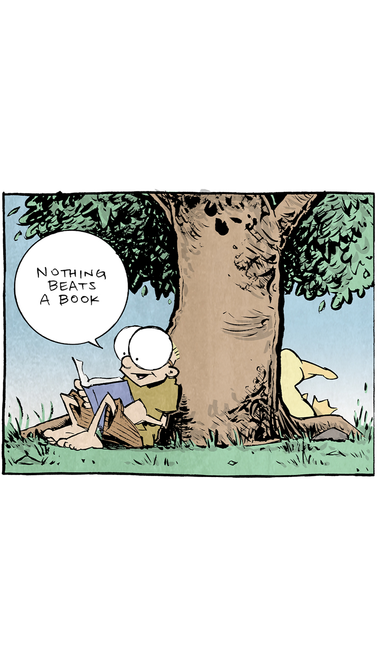 Here is the requested description and transcript of the comic, with all the text and a brief summary of the visuals:

Comic Transcript and Description:
	1	Panel 1: (Sheldon sits under a large tree, reading a book, smiling contentedly. Arthur the yellow duck sits behind him.) Sheldon: "Nothing beats a book."
	1	Panel 2: (Sheldon continues reading, now looking up.) Sheldon: "A book... is like a friend you carry with you." (Arthur, the duck, peeks from behind the tree trunk, looking at Sheldon disappointed.) Arthur: "Boo."
	4	Panel 4: (Arthur, still sitting, gets louder, dragging out the "Boo.") Arthur: "Boooooo."
	5	Panel 5: (Arthur jumps out from behind the tree, yelling "BOO!" at Sheldon. Sheldon looks startled and wide-eyed, clutching his book tightly.) Arthur: "BOO."
	1	Panel 6: (The scene shifts to nighttime. Sheldon is lying in bed, eyes wide in fear, clutching his blanket tightly. From outside his bedroom door, Arthur's voice continues dragging out the "Boo.") Arthur (peaking through the door): "Booooooo..." (Sheldon in bed, clutching his blanket, looking irritated.) Sheldon: "OK! OK! I GET IT!"

Alt Text:
Want 5,000 more comics like this? Join us at Patreon.com/sheldoncomics for the FULL Sheldon archives, art giveaways, fun community, and more! Sheldon Comics copyright Dave Kellett. Colors by Beth Reidmiller.
